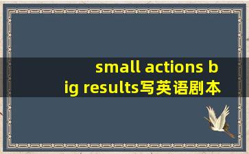 small actions big results写英语剧本